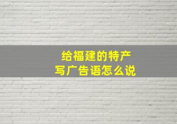 给福建的特产写广告语怎么说