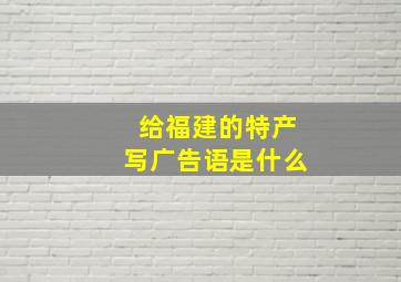 给福建的特产写广告语是什么