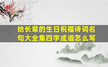 给长辈的生日祝福诗词名句大全集四字成语怎么写