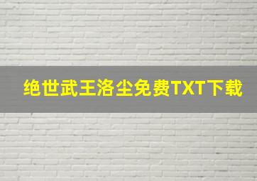 绝世武王洛尘免费TXT下载