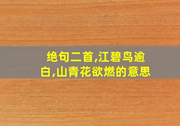 绝句二首,江碧鸟逾白,山青花欲燃的意思