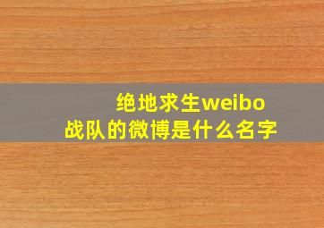 绝地求生weibo战队的微博是什么名字