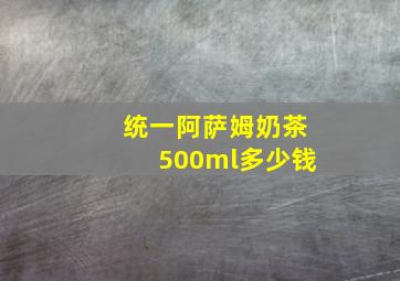 统一阿萨姆奶茶500ml多少钱