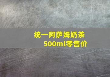 统一阿萨姆奶茶500ml零售价