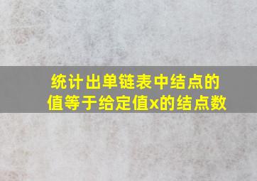 统计出单链表中结点的值等于给定值x的结点数