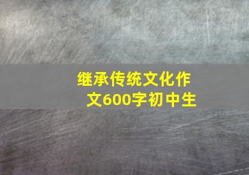 继承传统文化作文600字初中生