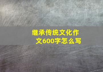 继承传统文化作文600字怎么写