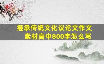 继承传统文化议论文作文素材高中800字怎么写