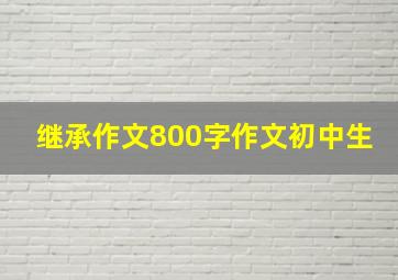 继承作文800字作文初中生