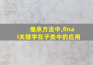 继承方法中,final关键字在子类中的应用