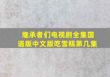 继承者们电视剧全集国语版中文版吃雪糕第几集