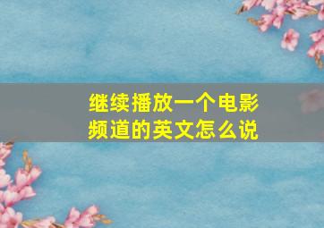 继续播放一个电影频道的英文怎么说