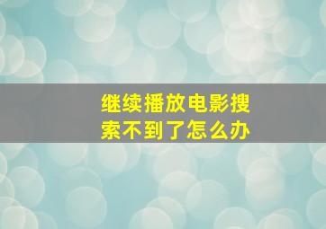 继续播放电影搜索不到了怎么办