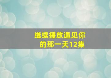 继续播放遇见你的那一天12集