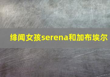 绯闻女孩serena和加布埃尔