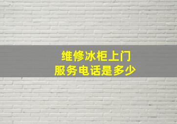 维修冰柜上门服务电话是多少