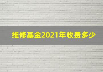 维修基金2021年收费多少