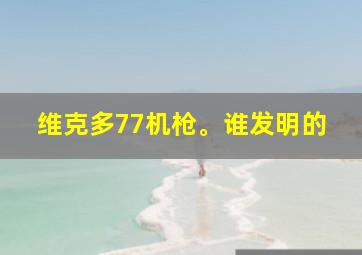 维克多77机枪。谁发明的