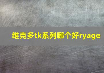 维克多tk系列哪个好ryage