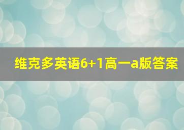 维克多英语6+1高一a版答案