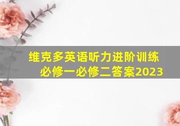 维克多英语听力进阶训练必修一必修二答案2023