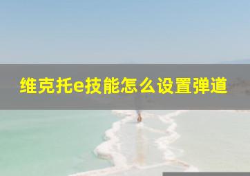 维克托e技能怎么设置弹道