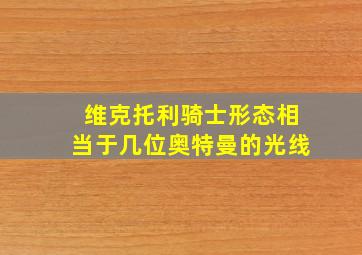 维克托利骑士形态相当于几位奥特曼的光线