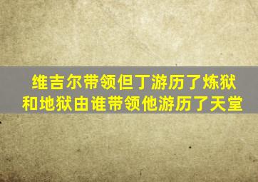 维吉尔带领但丁游历了炼狱和地狱由谁带领他游历了天堂