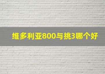 维多利亚800与挑3哪个好