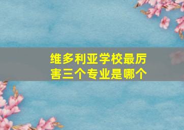 维多利亚学校最厉害三个专业是哪个