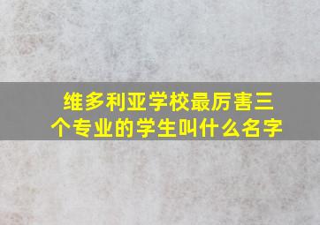 维多利亚学校最厉害三个专业的学生叫什么名字