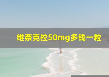 维奈克拉50mg多钱一粒