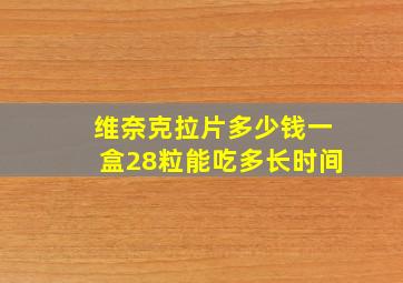 维奈克拉片多少钱一盒28粒能吃多长时间