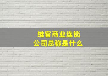 维客商业连锁公司总称是什么