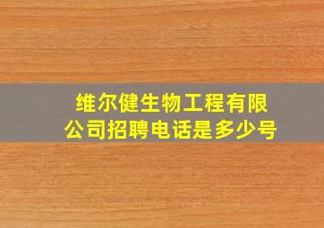 维尔健生物工程有限公司招聘电话是多少号