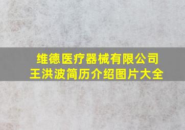 维德医疗器械有限公司王洪波简历介绍图片大全