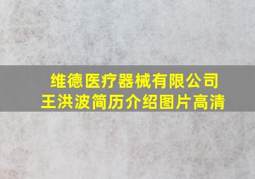 维德医疗器械有限公司王洪波简历介绍图片高清