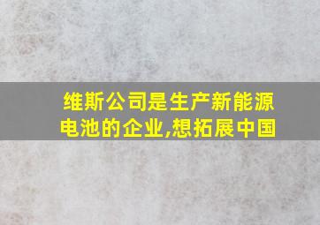 维斯公司是生产新能源电池的企业,想拓展中国