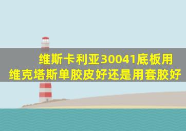 维斯卡利亚30041底板用维克塔斯单胶皮好还是用套胶好