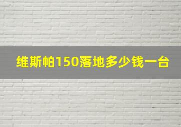 维斯帕150落地多少钱一台