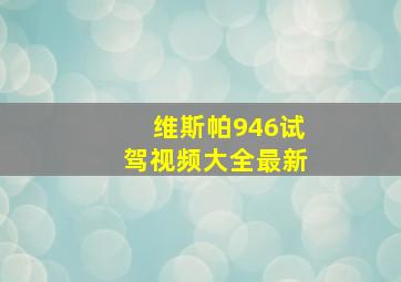 维斯帕946试驾视频大全最新