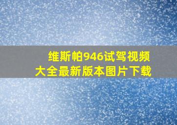 维斯帕946试驾视频大全最新版本图片下载