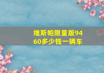 维斯帕限量版9460多少钱一辆车