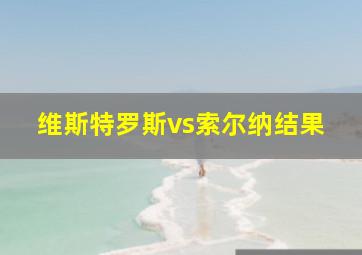 维斯特罗斯vs索尔纳结果