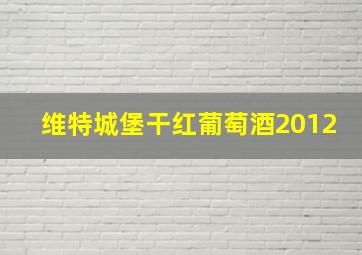 维特城堡干红葡萄酒2012