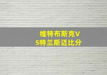 维特布斯克VS特兰斯迈比分