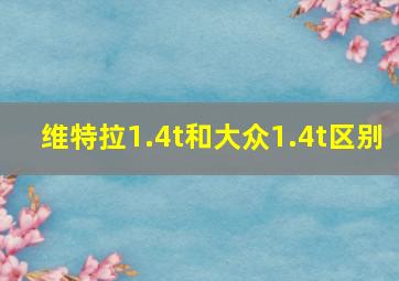 维特拉1.4t和大众1.4t区别