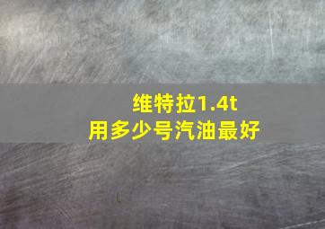 维特拉1.4t用多少号汽油最好