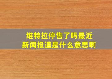 维特拉停售了吗最近新闻报道是什么意思啊