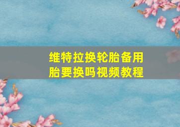 维特拉换轮胎备用胎要换吗视频教程